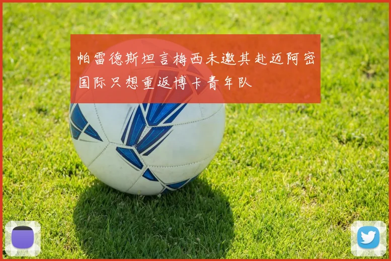 帕雷德斯坦言梅西未邀其赴迈阿密国际只想重返博卡青年队