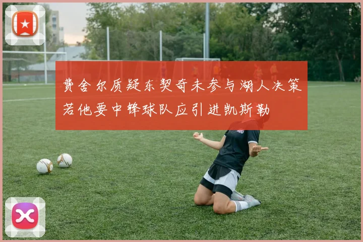 费舍尔质疑东契奇未参与湖人决策若他要中锋球队应引进凯斯勒