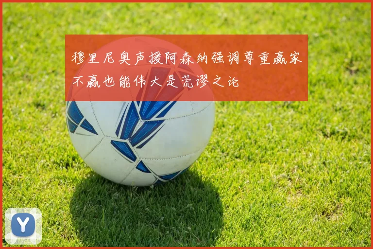 穆里尼奥声援阿森纳强调尊重赢家不赢也能伟大是荒谬之论