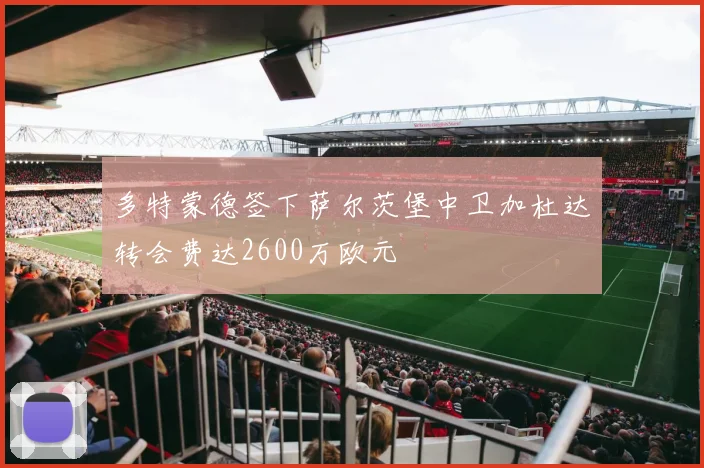 多特蒙德签下萨尔茨堡中卫加杜达转会费达2600万欧元