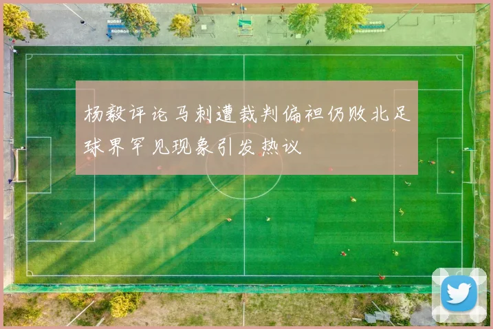 杨毅评论马刺遭裁判偏袒仍败北足球界罕见现象引发热议