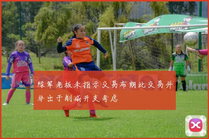 绿军老板未指示交易布朗此交易并非出于削减开支考虑