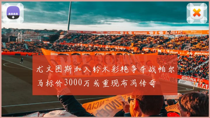 尤文图斯加入铃木彩艳争夺战帕尔马标价3000万或重现布冯传奇
