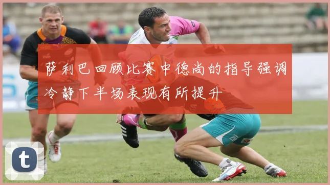 萨利巴回顾比赛中德尚的指导强调冷静下半场表现有所提升