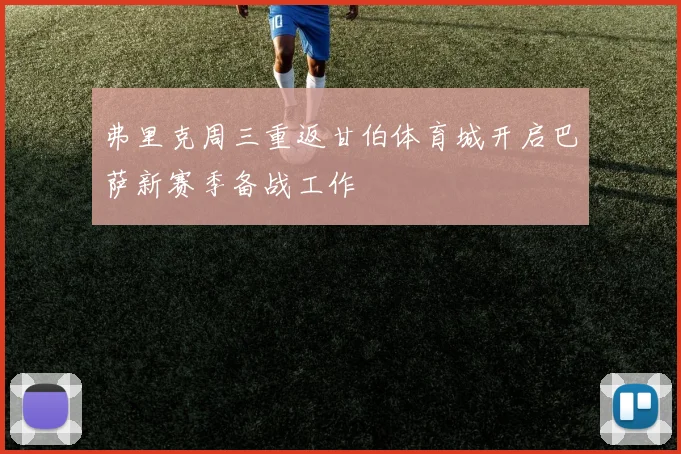 弗里克周三重返甘伯体育城开启巴萨新赛季备战工作